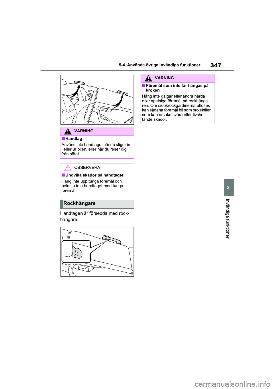 TOYOTA RAV4 2020  Bruksanvisningar (in Swedish) 347
5
5-4. Använda övriga invändiga funktioner
Invändiga funktioner
OM42D32SE
Handtagen är försedda med rock-
hängare.
VARNING
■Handtag
Använd inte handtaget  när du stiger in 
i eller ur b