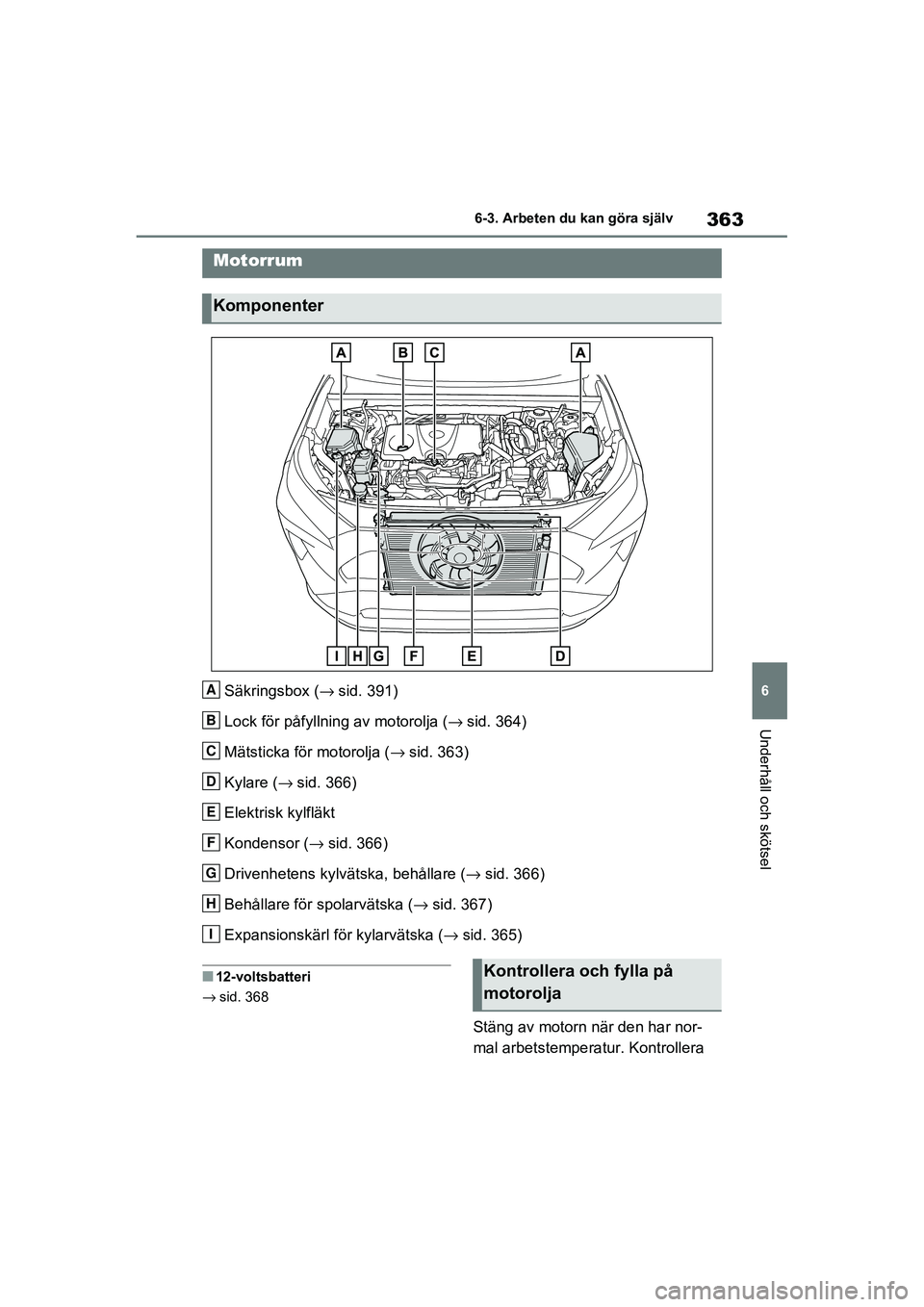 TOYOTA RAV4 2020 Bruksanvisningar (in Swedish) 363
6
6-3. Arbeten du kan göra själv
Underhåll och skötsel
OM42D32SE
Säkringsbox (→
sid. 391)
Lock för påfyllnin g av motorolja (→sid. 364)
Mätsticka för motorolja ( →sid. 363)
Kylare ( TOYOTA RAV4 2020 Bruksanvisningar (in Swedish) 363
6
6-3. Arbeten du kan göra själv
Underhåll och skötsel
OM42D32SE
Säkringsbox (→
sid. 391)
Lock för påfyllnin g av motorolja (→sid. 364)
Mätsticka för motorolja ( →sid. 363)
Kylare (