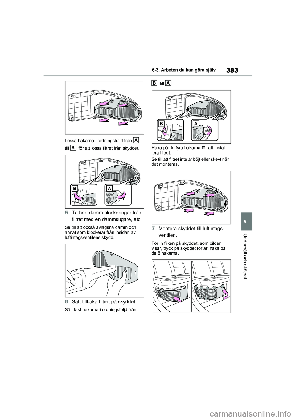 TOYOTA RAV4 2020 Bruksanvisningar (in Swedish) 383
6
6-3. Arbeten du kan göra själv
Underhåll och skötsel
OM42D32SE
Lossa hakarna i ordningsföljd från
till för att lossa
filtret från skyddet.
5Ta bort damm blockeringar från
filtret TOYOTA RAV4 2020 Bruksanvisningar (in Swedish) 383
6
6-3. Arbeten du kan göra själv
Underhåll och skötsel
OM42D32SE
Lossa hakarna i ordningsföljd från
till för att lossa
filtret från skyddet.
5Ta bort damm blockeringar från
filtret