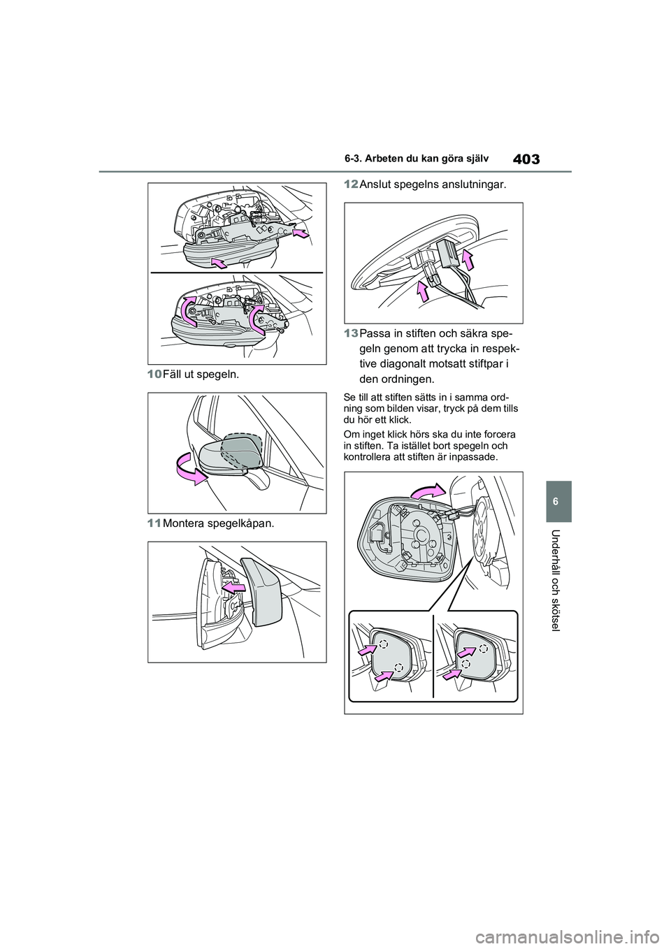 TOYOTA RAV4 2020 Bruksanvisningar (in Swedish) 403
6
6-3. Arbeten du kan göra själv
Underhåll och skötsel
OM42D32SE
10
Fäll ut spegeln.
11 Montera spegelkåpan. 12
Anslut spegelns anslutningar.
13 Passa in stiften och säkra spe-
geln genom a TOYOTA RAV4 2020 Bruksanvisningar (in Swedish) 403
6
6-3. Arbeten du kan göra själv
Underhåll och skötsel
OM42D32SE
10
Fäll ut spegeln.
11 Montera spegelkåpan. 12
Anslut spegelns anslutningar.
13 Passa in stiften och säkra spe-
geln genom a