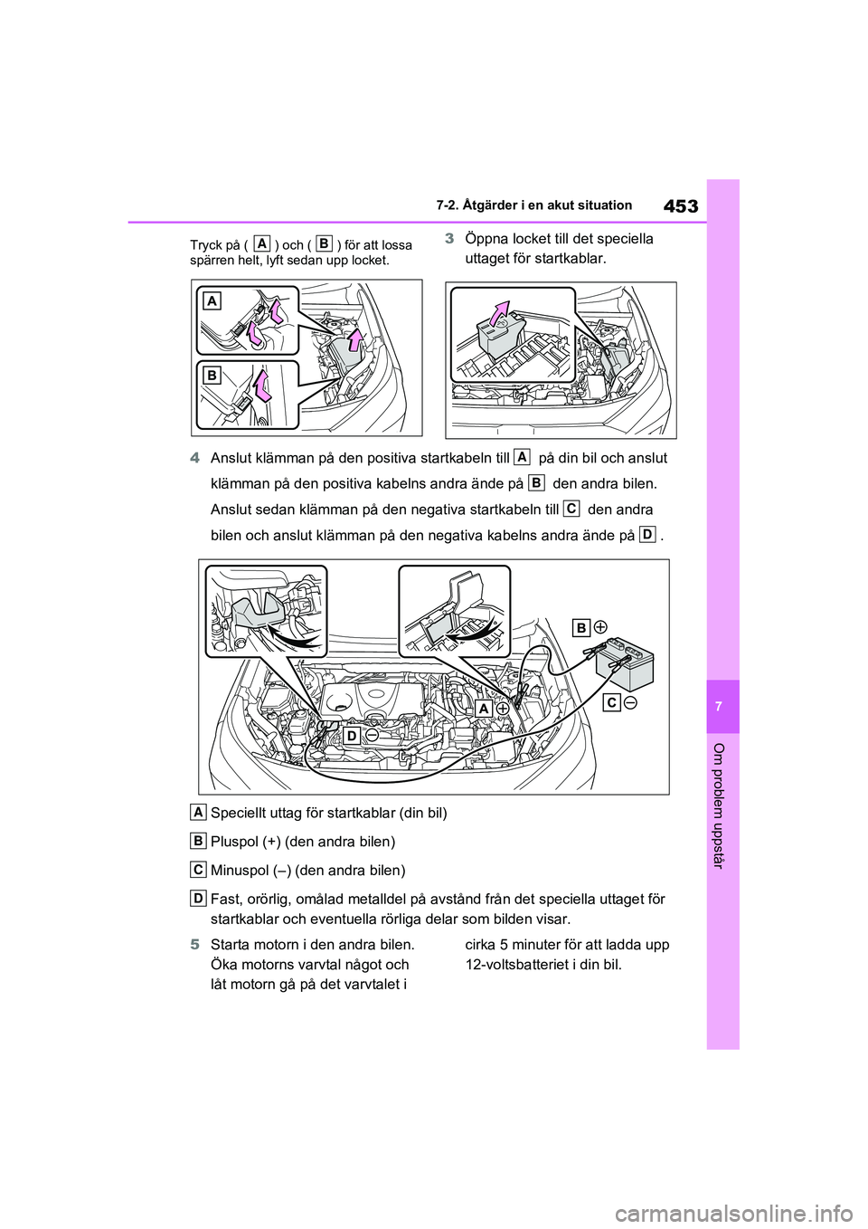 TOYOTA RAV4 2020  Bruksanvisningar (in Swedish) 453
7
7-2. Åtgärder i en akut situation
Om problem uppstår
OM42D32SE
Tryck på ( ) och ( ) för att lossa 
spärren helt, lyft sedan upp locket.3
Öppna locket till  det speciella 
uttaget för sta