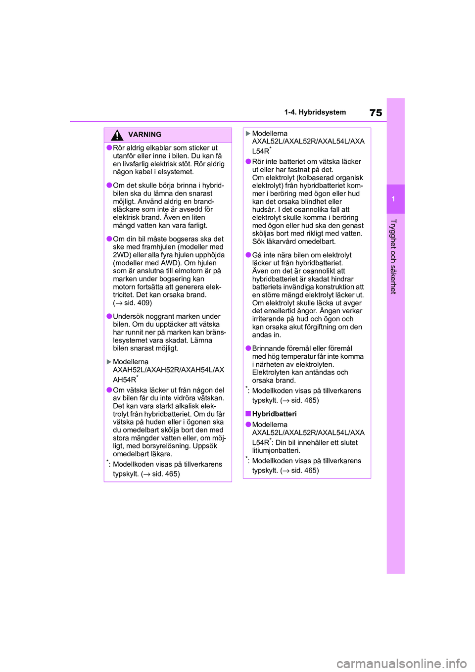 TOYOTA RAV4 2020  Bruksanvisningar (in Swedish) 75
1
1-4. Hybridsystem
Trygghet och säkerhet
OM42D32SE
VARNING
●Rör aldrig elkablar som sticker ut 
utanför eller inne i bilen. Du kan få 
en livsfarlig elektri
sk stöt. Rör aldrig 
någon kab