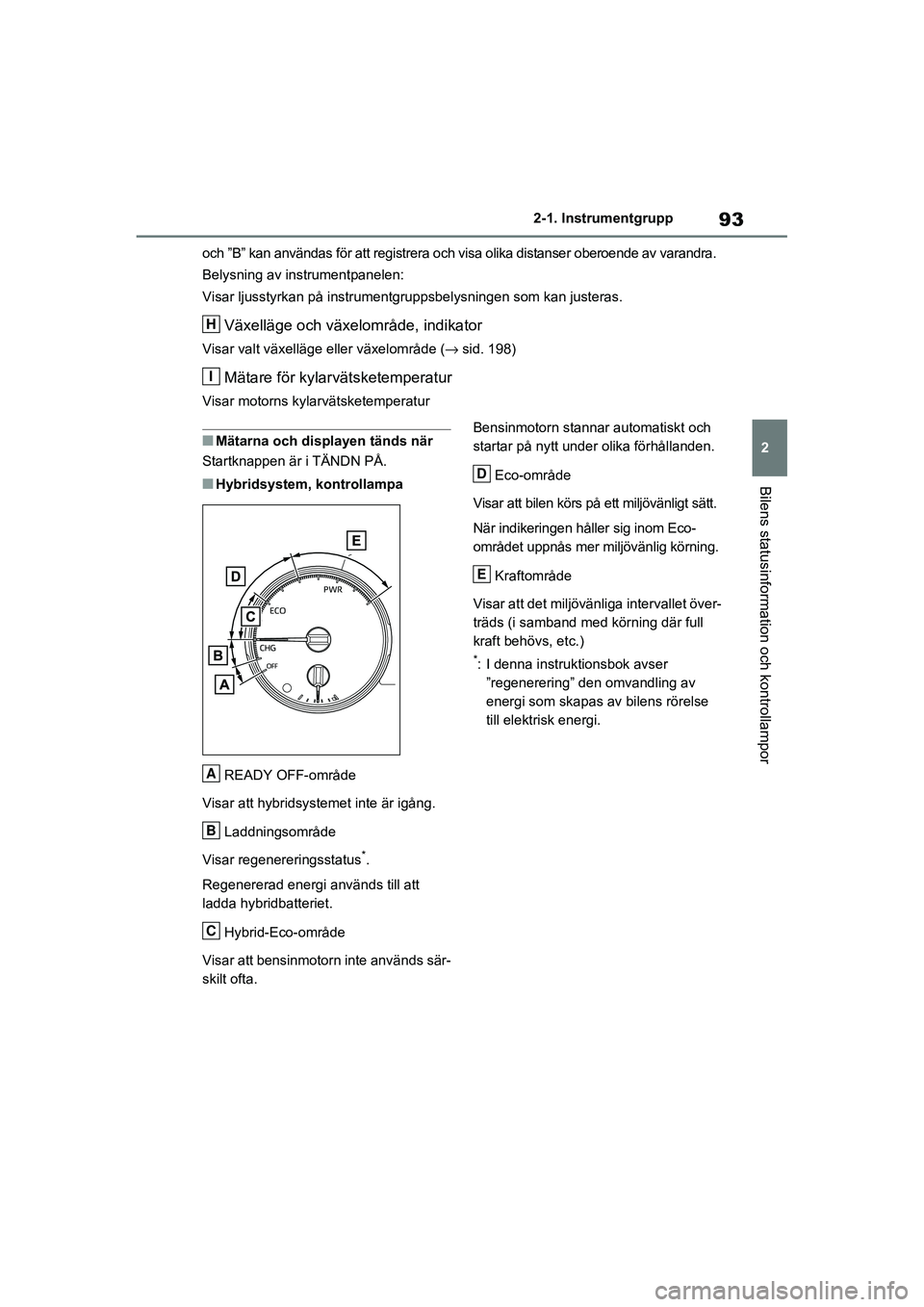 TOYOTA RAV4 2020  Bruksanvisningar (in Swedish) 93
2
2-1. Instrumentgrupp
Bilens statusinformation och kontrollampor
OM42D32SE
och ”B” kan användas fö
r att registrera och visa olika distanse r oberoende av varandra.
Belysning av instrumentpa