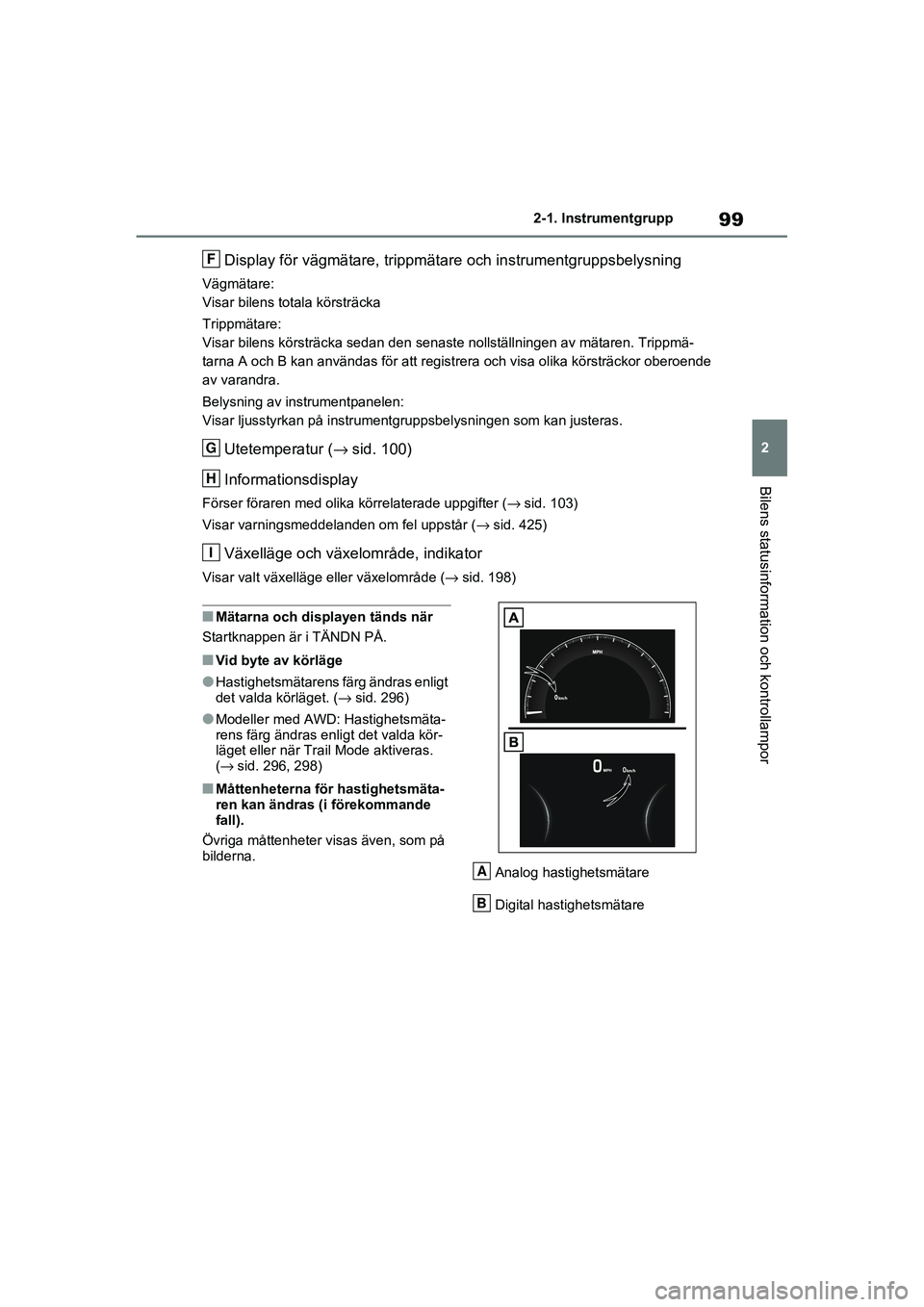 TOYOTA RAV4 2020  Bruksanvisningar (in Swedish) 99
2
2-1. Instrumentgrupp
Bilens statusinformation och kontrollampor
OM42D32SE
Display för vägmätare, trippmäta
re och instrumentgruppsbelysning
Vägmätare:
Visar bilens totala körsträcka
Tripp