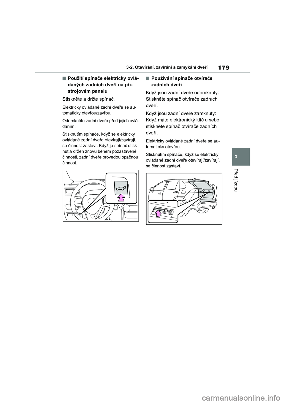 TOYOTA RAV4 2020 Návod na použití (in Czech) 179
3
3-2. Otevírání, zaví rání a zamykání dveří
Před jízdou
■Použití spínače elektricky ovlá-
daných zadních dveří na pří-
strojovém panelu
Stiskněte a dr žte spínač. TOYOTA RAV4 2020 Návod na použití (in Czech) 179
3
3-2. Otevírání, zaví rání a zamykání dveří
Před jízdou
■Použití spínače elektricky ovlá-
daných zadních dveří na pří-
strojovém panelu
Stiskněte a dr žte spínač.