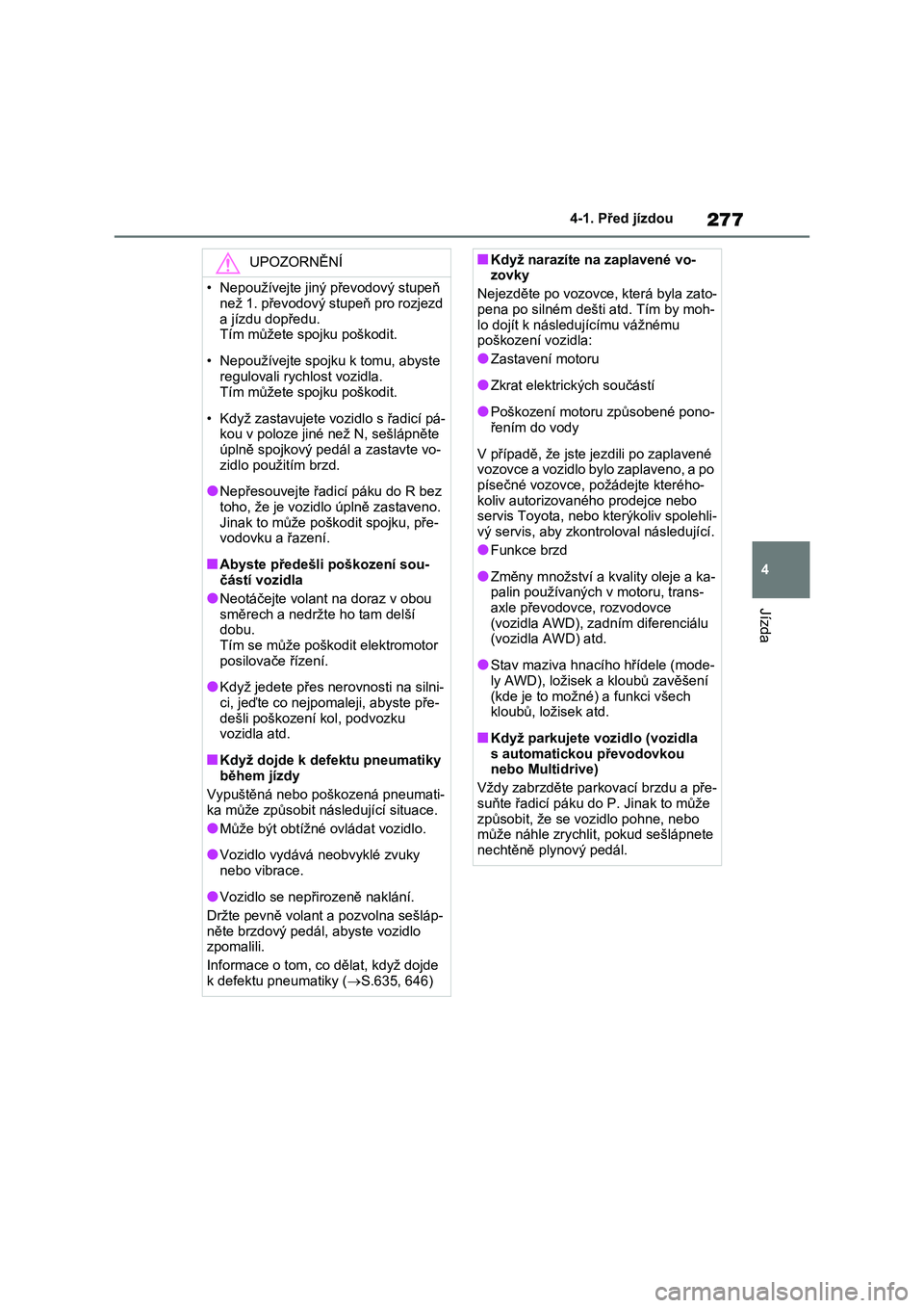 TOYOTA RAV4 2020  Návod na použití (in Czech) 277
4 
4-1. Před jízdou
Jízda
UPOZORNĚNÍ
• Nepoužívejte jiný převodový stupeň  
než 1. převodový stupeň pro rozjezd 
a jízdu dopředu.  Tím můžete spojku poškodit. 
• Nepouží