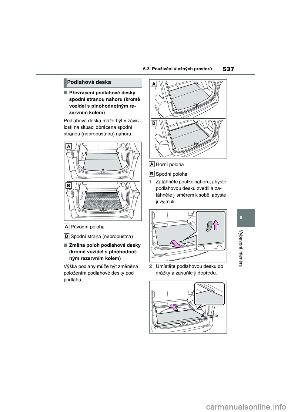 TOYOTA RAV4 2020  Návod na použití (in Czech) 537
6 
6-3. Používání úložných prostorů
Vybavení interiéru
■Převrácení podlahové desky  
spodní stranou nahoru (kromě 
vozidel s plnohodnotným re-
zervním kolem) 
Podlahová deska 