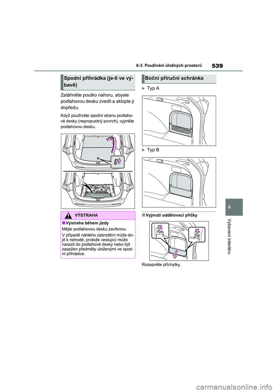 TOYOTA RAV4 2020  Návod na použití (in Czech) 539
6 
6-3. Používání úložných prostorů
Vybavení interiéru
Zatáhněte poutko nahoru, abyste  
podlahovou desku zvedli a sklopte ji 
dopředu.
Když používáte spodní stranu podlaho- 
vé