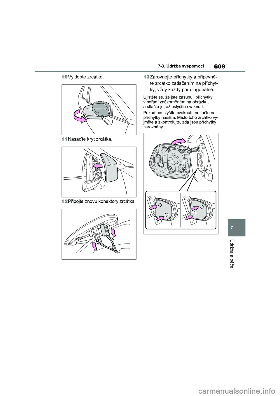 TOYOTA RAV4 2020  Návod na použití (in Czech) 609
7 
7-3. Údržba svépomocí
Údržba a péče
10 Vyklopte zrcátko. 
11 Nasaďte kryt zrcátka. 
12 Připojte znovu konektory zrcátka. 
13 Zarovnejte příchytky a připevně- 
te zrcátko zatla
