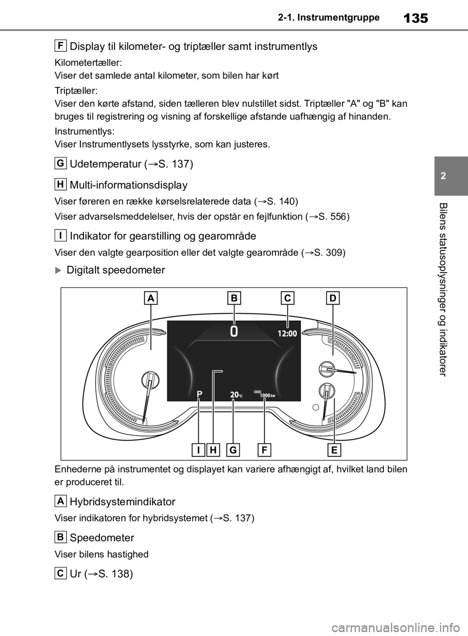 TOYOTA RAV4 2019 Brugsanvisning (in Danish) 135
2
2-1. Instrumentgruppe
Bilens statusoplysninger og indikatorer
Display til kilometer- og tr
iptæller samt instrumentlys
Kilometertæller:
Viser det samlede antal kilometer, som bilen har kørt
T TOYOTA RAV4 2019 Brugsanvisning (in Danish) 135
2
2-1. Instrumentgruppe
Bilens statusoplysninger og indikatorer
Display til kilometer- og tr
iptæller samt instrumentlys
Kilometertæller:
Viser det samlede antal kilometer, som bilen har kørt
T