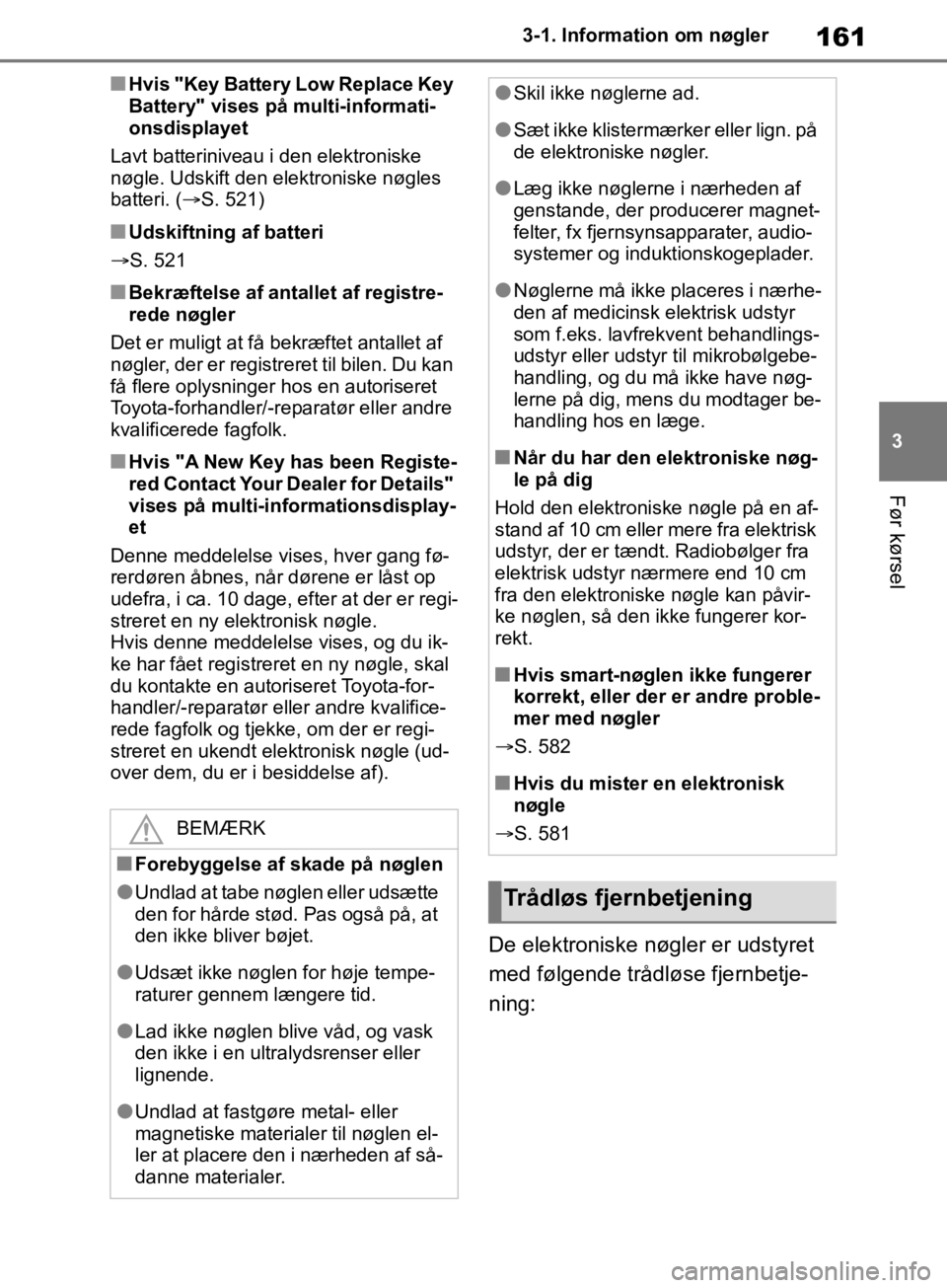 TOYOTA RAV4 2019  Brugsanvisning (in Danish) 161
3
3-1. Information om nøgler
Før kørsel
nHvis "Key Battery Low Replace Key 
Battery" vises på multi-informati-
onsdisplayet
Lavt batteriniveau i den elektroniske 
nøgle. Udskift den elektroni