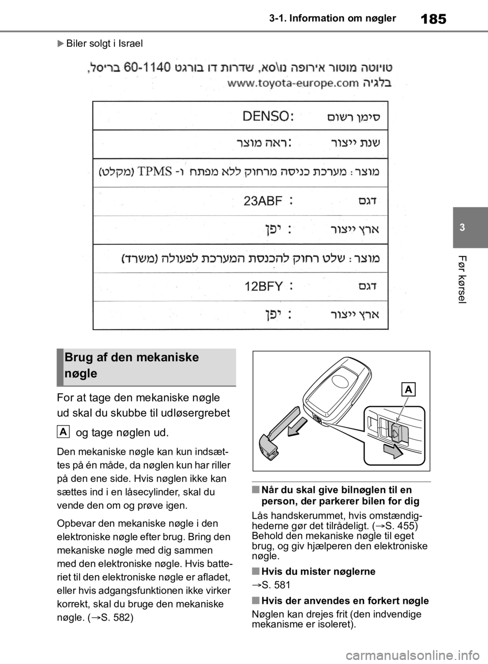 TOYOTA RAV4 2019  Brugsanvisning (in Danish) 185
3
3-1. Information om nøgler
Før kørsel
Biler solgt i Israel
For at tage den mekaniske nøgle 
ud skal du skubbe til udløsergrebet 
 og tage nøglen ud.
Den mekaniske nøgle kan kun indsæt