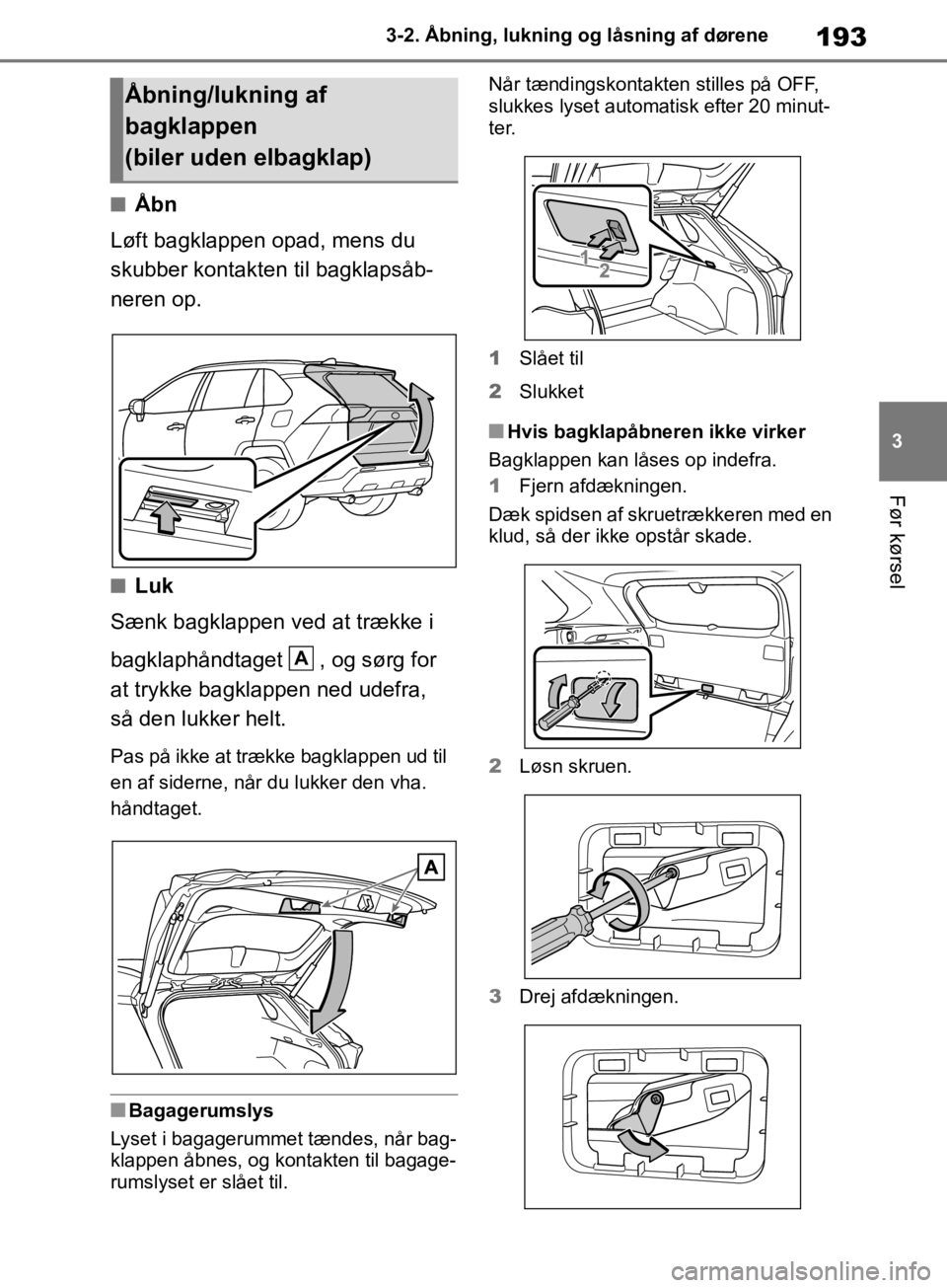 TOYOTA RAV4 2019 Brugsanvisning (in Danish) 193
3
3-2. Åbning, lukning og låsning af dørene
Før kørsel
nÅbn
Løft bagklappen opad, mens du
skubber kontakten til bagklapsåb-
neren op.
nLuk
Sænk bagklappen ved at trække i
bagklaphåndt TOYOTA RAV4 2019 Brugsanvisning (in Danish) 193
3
3-2. Åbning, lukning og låsning af dørene
Før kørsel
nÅbn
Løft bagklappen opad, mens du
skubber kontakten til bagklapsåb-
neren op.
nLuk
Sænk bagklappen ved at trække i
bagklaphåndt