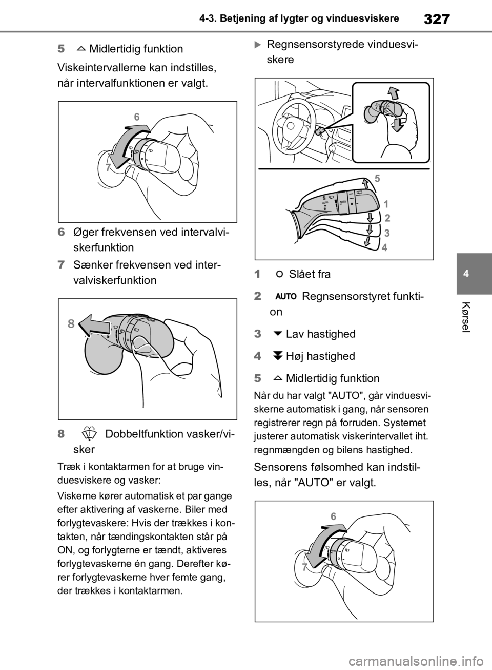 TOYOTA RAV4 2019  Brugsanvisning (in Danish) 327
4
4-3. Betjening af lygter og vinduesviskere
Kørsel
5
Midlertidig funktion
Viskeintervallerne kan indstilles, 
når intervalfunktionen er valgt.
6 Øger frekvensen ved intervalvi-
skerfunktion
7 