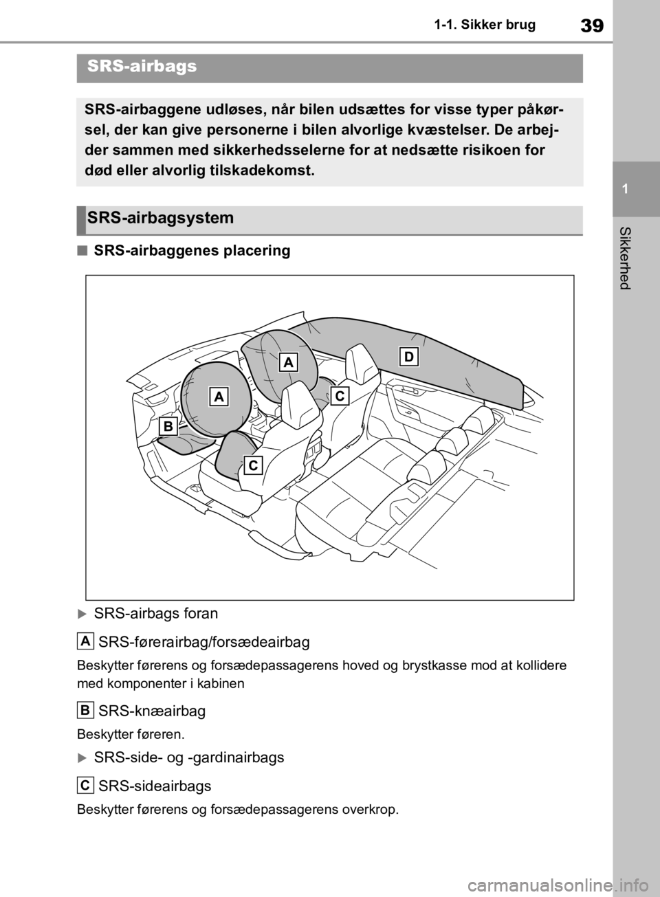 TOYOTA RAV4 2019 Brugsanvisning (in Danish) 39
1
1-1. Sikker brug
Sikkerhed
nSRS-airbaggenes placering
SRS-airbags foran
SRS-førerairbag/forsædeairbag
Beskytter førerens og forsædepassagerens hoved og brystkasse mod at kollidere
med kom TOYOTA RAV4 2019 Brugsanvisning (in Danish) 39
1
1-1. Sikker brug
Sikkerhed
nSRS-airbaggenes placering
SRS-airbags foran
SRS-førerairbag/forsædeairbag
Beskytter førerens og forsædepassagerens hoved og brystkasse mod at kollidere
med kom