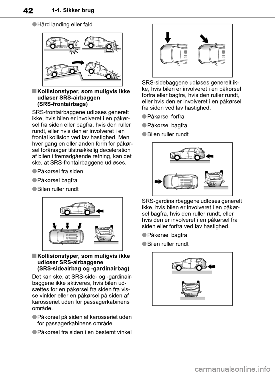 TOYOTA RAV4 2019  Brugsanvisning (in Danish) 421-1. Sikker brug
lHård landing eller fald
nKollisionstyper, som muligvis ikke 
udløser SRS-airbaggen 
(SRS-frontairbags)
SRS-frontairbaggene udløses generelt 
ikke, hvis bilen er involveret i en 