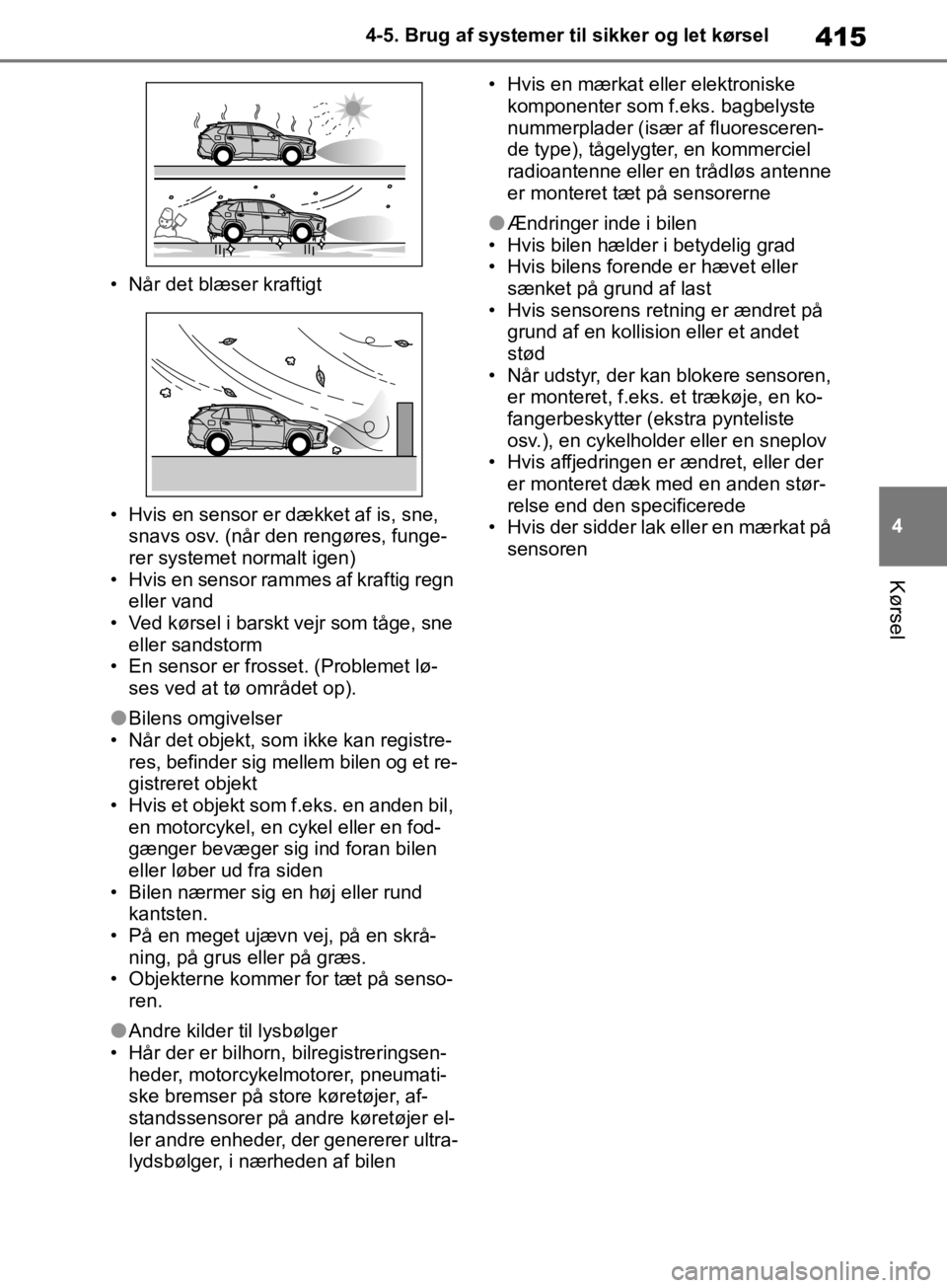 TOYOTA RAV4 2019  Brugsanvisning (in Danish) 415
4
4-5. Brug af systemer til sikker og let kørsel
Kørsel
• Når det blæser kraftigt
• Hvis en sensor er dækket af is, sne, 
snavs osv. (når den rengøres, funge-
rer systemet normalt igen)