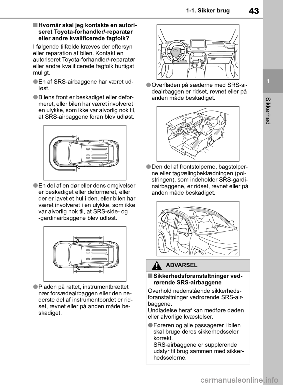 TOYOTA RAV4 2019  Brugsanvisning (in Danish) 43
1
1-1. Sikker brug
Sikkerhed
nHvornår skal jeg kontakte en autori-
seret Toyota-forhandler/-reparatør 
eller andre kvalificerede fagfolk?
I følgende tilfælde kræves der eftersyn 
eller reparat