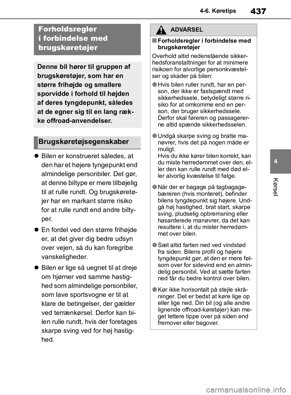 TOYOTA RAV4 2019  Brugsanvisning (in Danish) 437
4
4-6. Køretips
Kørsel

Bilen er konstrueret således, at 
den har et højere tyngepunkt end 
almindelige personbiler. Det gør, 
at denne biltype er mere tilbøjelig 
til at rulle rundt. Og 