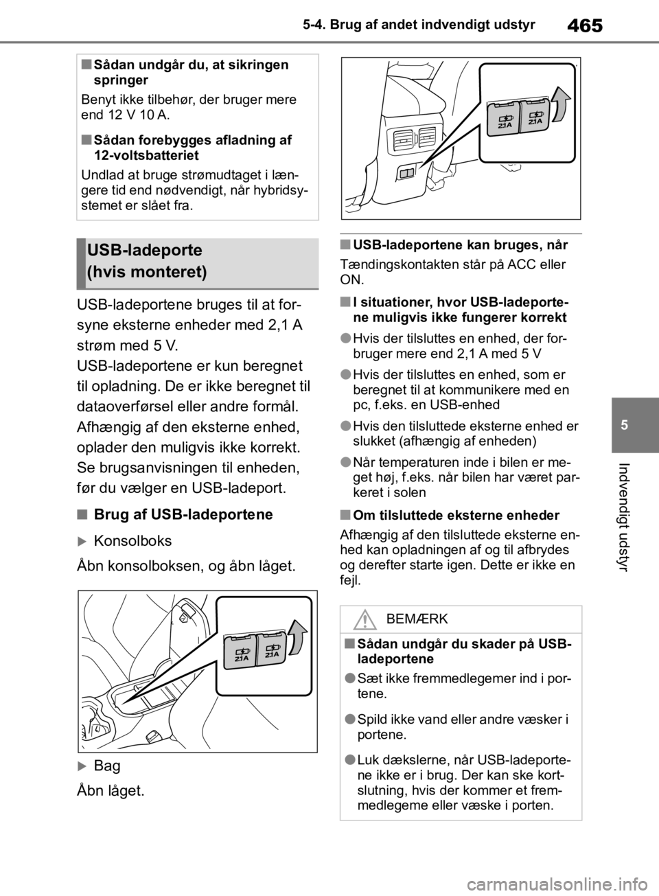 TOYOTA RAV4 2019 Brugsanvisning (in Danish) 465
5
5-4. Brug af andet indvendigt udstyr
Indvendigt udstyr
USB-ladeportene bruges til at for-
syne eksterne enheder med 2,1 A
strøm med 5 V.
USB-ladeportene er kun beregnet
til opladning. De er i TOYOTA RAV4 2019 Brugsanvisning (in Danish) 465
5
5-4. Brug af andet indvendigt udstyr
Indvendigt udstyr
USB-ladeportene bruges til at for-
syne eksterne enheder med 2,1 A
strøm med 5 V.
USB-ladeportene er kun beregnet
til opladning. De er i