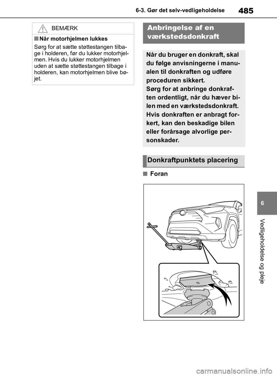 TOYOTA RAV4 2019  Brugsanvisning (in Danish) 485
6
6-3. Gør det selv-vedligeholdelse
Vedligeholdelse og pleje
nForan
BEMÆRK
nNår motorhjelmen lukkes
Sørg for at sætte støttestangen tilba-
ge i holderen, før du lukker motorhjel-
men. Hvis 