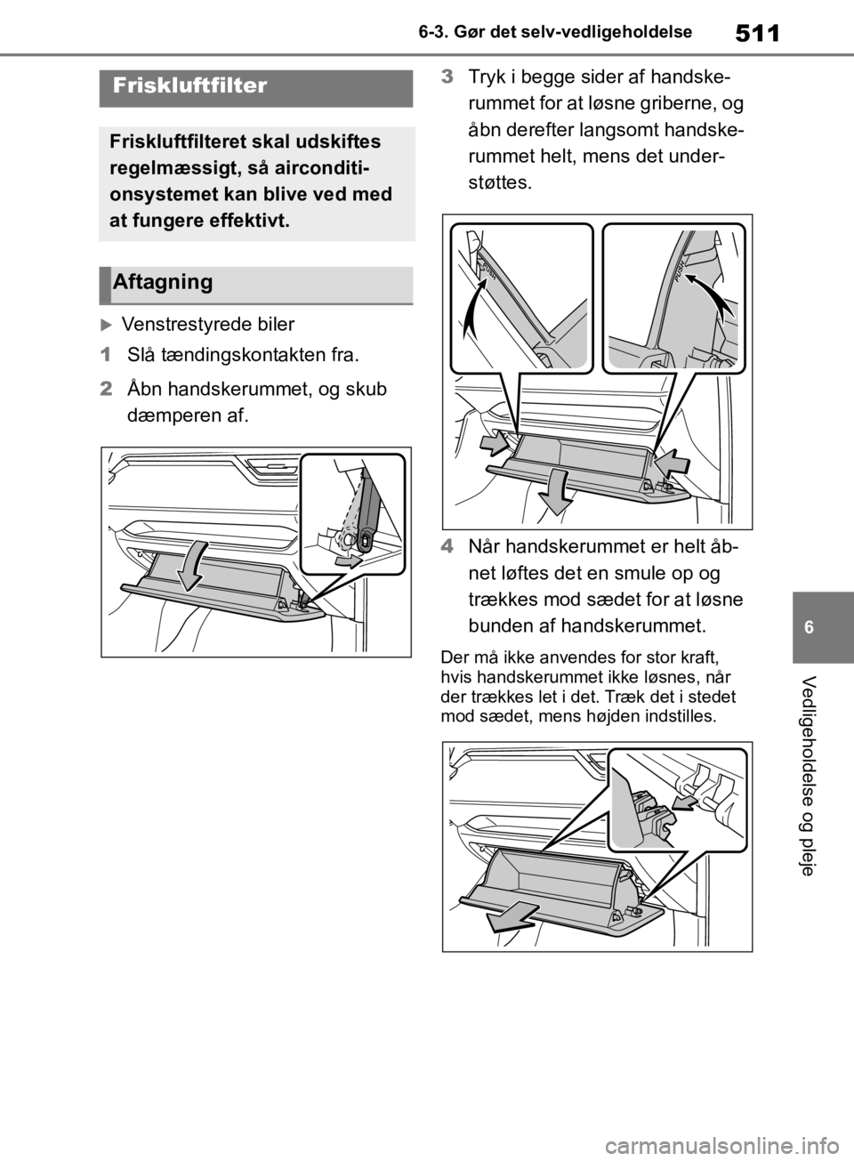 TOYOTA RAV4 2019 Brugsanvisning (in Danish) 511
6
6-3. Gør det selv-vedligeholdelse
Vedligeholdelse og pleje
Venstrestyrede biler
1 Slå tændingskontakten fra.
2 Åbn handskerummet, og skub
dæmperen af. 3
Tryk i begge sider af handske-
r TOYOTA RAV4 2019 Brugsanvisning (in Danish) 511
6
6-3. Gør det selv-vedligeholdelse
Vedligeholdelse og pleje
Venstrestyrede biler
1 Slå tændingskontakten fra.
2 Åbn handskerummet, og skub
dæmperen af. 3
Tryk i begge sider af handske-
r