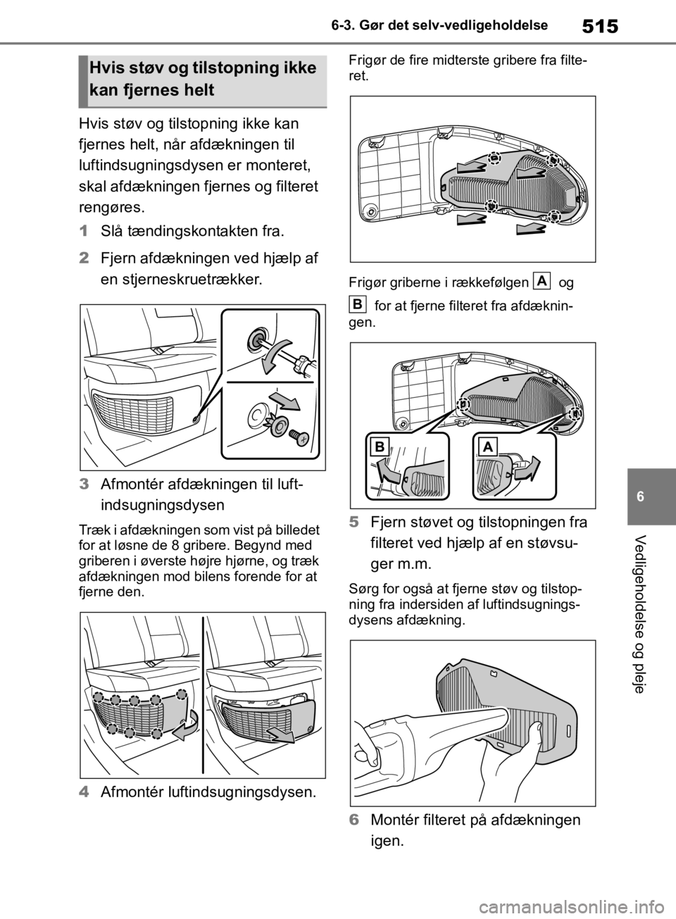 TOYOTA RAV4 2019 Brugsanvisning (in Danish) 515
6
6-3. Gør det selv-vedligeholdelse
Vedligeholdelse og pleje
Hvis støv og tilstopning ikke kan
fjernes helt, når afdækningen til
luftindsugningsdysen er monteret,
skal afdækningen fjernes TOYOTA RAV4 2019 Brugsanvisning (in Danish) 515
6
6-3. Gør det selv-vedligeholdelse
Vedligeholdelse og pleje
Hvis støv og tilstopning ikke kan
fjernes helt, når afdækningen til
luftindsugningsdysen er monteret,
skal afdækningen fjernes