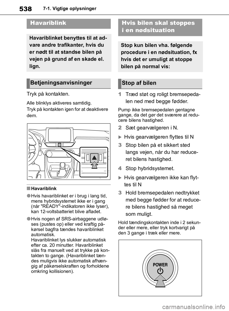 TOYOTA RAV4 2019 Brugsanvisning (in Danish) 5387-1. Vigtige oplysninger
7-1.Vigtige oplysninger
Tryk på kontakten.
Alle blinklys aktiveres samtidig.
Tryk på kontakten igen for at deaktivere
dem.
nHavariblink
lHvis havariblinket er i brug i l TOYOTA RAV4 2019 Brugsanvisning (in Danish) 5387-1. Vigtige oplysninger
7-1.Vigtige oplysninger
Tryk på kontakten.
Alle blinklys aktiveres samtidig.
Tryk på kontakten igen for at deaktivere
dem.
nHavariblink
lHvis havariblinket er i brug i l