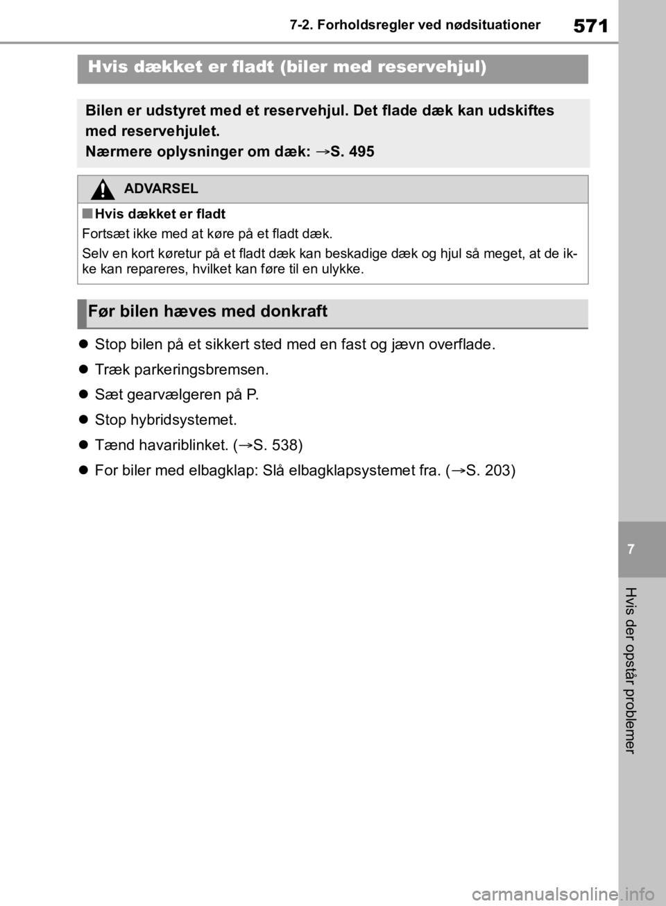TOYOTA RAV4 2019  Brugsanvisning (in Danish) 571
7
7-2. Forholdsregler ved nødsituationer
Hvis der opstår problemer

Stop bilen på et sikkert sted med en fast og jævn overflade.
 Træk parkeringsbremsen.
 Sæt gearvælgeren på P.
