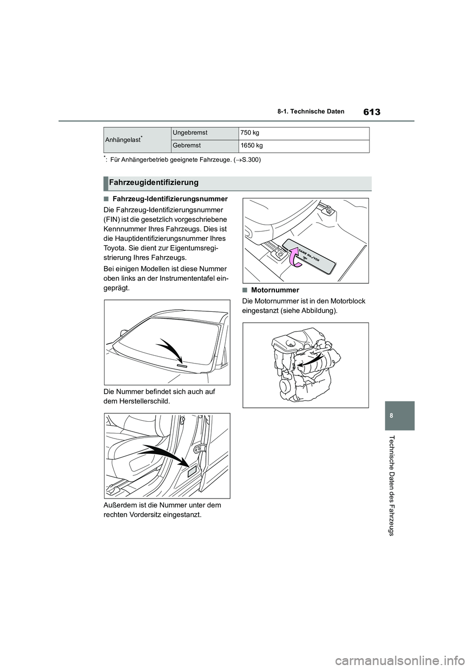 TOYOTA RAV4 2019  Betriebsanleitungen (in German) 613
8 
8-1. Technische Daten
Technische Daten des Fahrzeugs
*: Für Anhängerbetrieb geeignete Fahrzeuge. ( S.300)
■Fahrzeug-Identifizierungsnummer 
Die Fahrzeug-Identifizierungsnummer  
(FIN) is