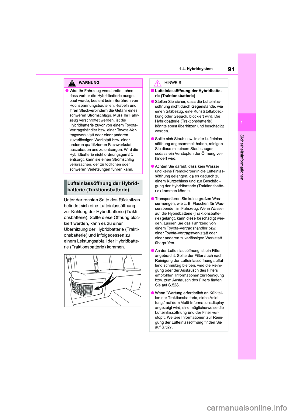 TOYOTA RAV4 2019  Betriebsanleitungen (in German) 91
1 
1-4. Hybridsystem
Sicherheitsinformationen
Unter der rechten Seite des Rücksitzes  
befindet sich eine Lufteinlassöffnung 
zur Kühlung der Hybridbatterie (Trakti-
onsbatterie). Sollte diese �