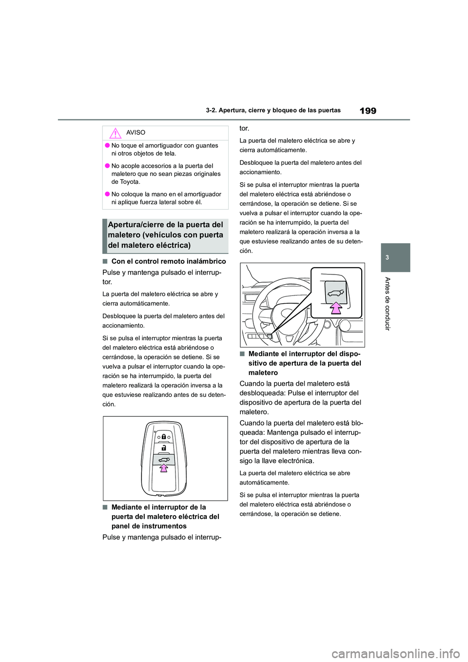 TOYOTA RAV4 2019  Manual del propietario (in Spanish) 199
3 
3-2. Apertura, cierre y bloqueo de las puertas
Antes de conducir
■Con el control remoto inalámbrico 
Pulse y mantenga pulsado el interrup- 
tor.
La puerta del maletero eléctrica se abre y  
