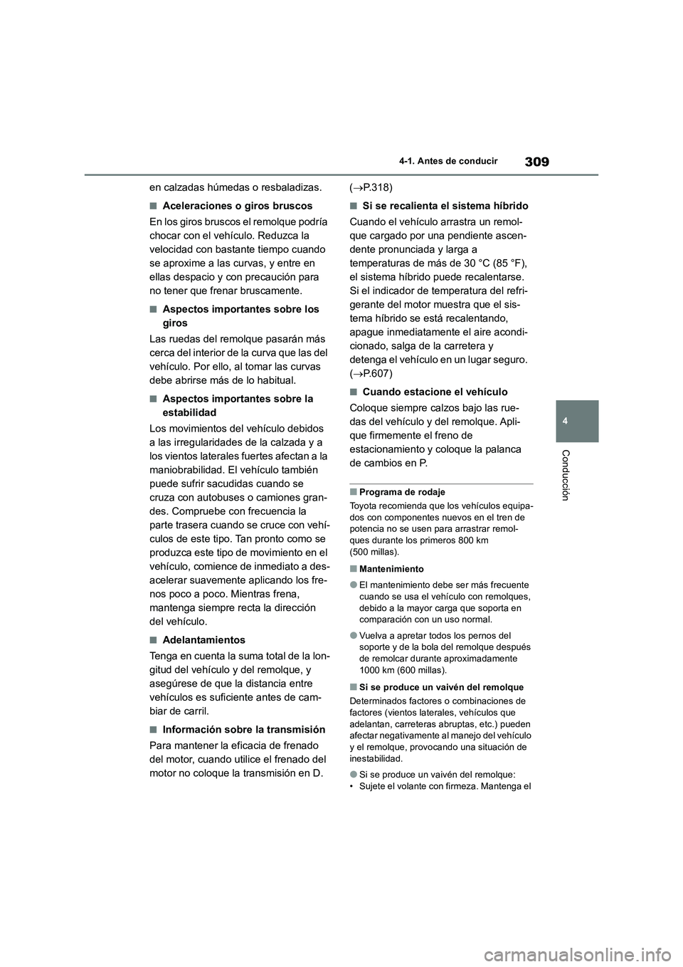 TOYOTA RAV4 2019  Manual del propietario (in Spanish) 309
4 4-1. Antes de conducir
Conducción
en calzadas húmedas o resbaladizas.
■Aceleraciones o giros bruscos
En los giros bruscos el remolque podría 
chocar con el vehículo. Reduzca la 
velocidad 