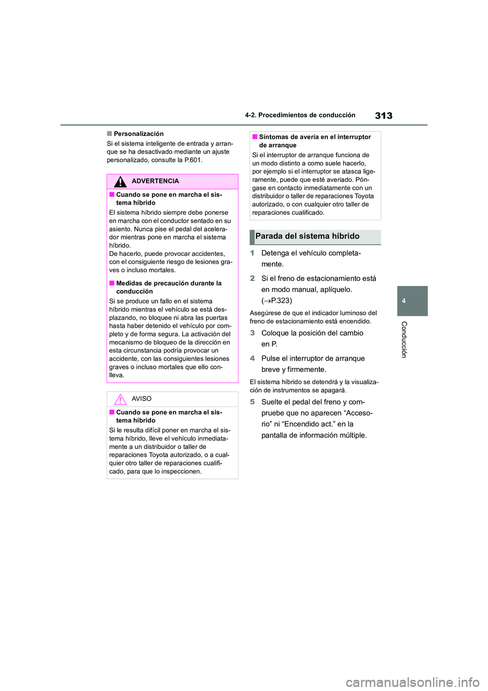TOYOTA RAV4 2019 Manual del propietario (in Spanish) 313
4
4-2. Procedimientos de conducción
Conducción
■Personalización
Si el sistema inteligente de entrada y arran- que se ha desactivado mediante un ajuste personalizado, consulte la P.601.
1 De TOYOTA RAV4 2019 Manual del propietario (in Spanish) 313
4
4-2. Procedimientos de conducción
Conducción
■Personalización
Si el sistema inteligente de entrada y arran- que se ha desactivado mediante un ajuste personalizado, consulte la P.601.
1 De