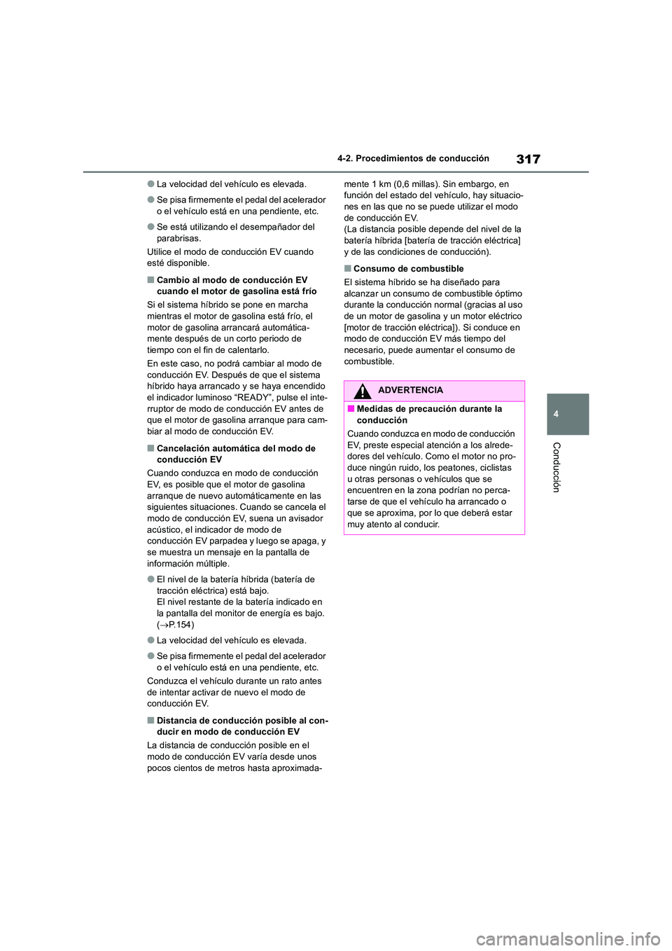 TOYOTA RAV4 2019 Manual del propietario (in Spanish) 317
4
4-2. Procedimientos de conducción
Conducción
●La velocidad del vehículo es elevada.
●Se pisa firmemente el pedal del acelerador
o el vehículo está en una pendiente, etc.
●Se está TOYOTA RAV4 2019 Manual del propietario (in Spanish) 317
4
4-2. Procedimientos de conducción
Conducción
●La velocidad del vehículo es elevada.
●Se pisa firmemente el pedal del acelerador
o el vehículo está en una pendiente, etc.
●Se está