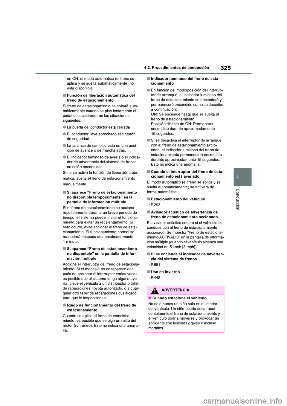 TOYOTA RAV4 2019  Manual del propietario (in Spanish) 325
4 
4-2. Procedimientos de conducción
Conducción
en ON, el modo automático (el freno se  aplica y se suelta automáticamente) no está disponible.
■Función de liberación automática del  
fr