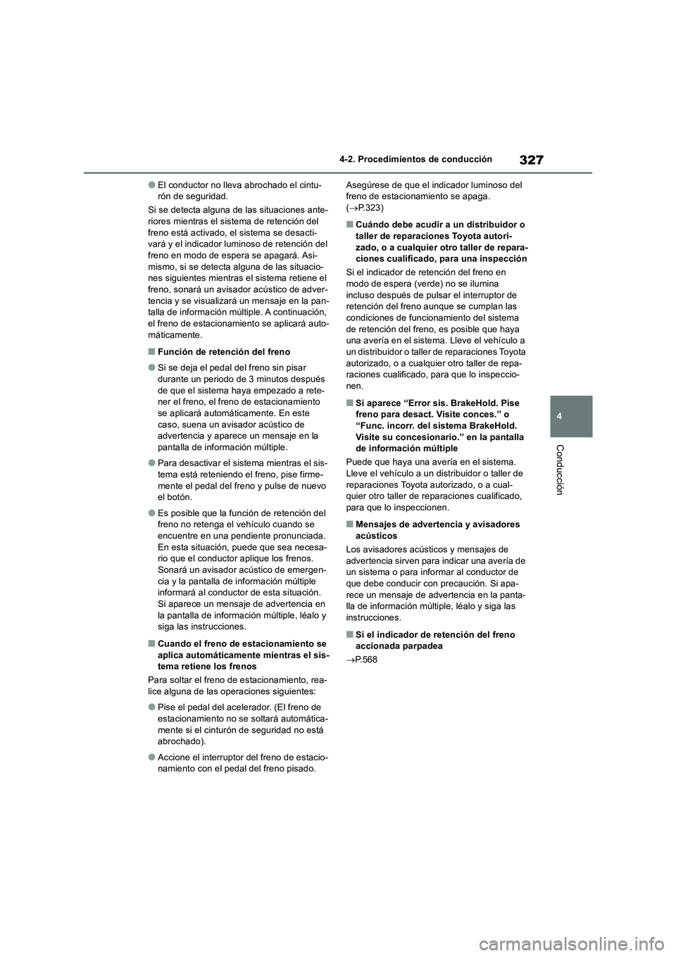 TOYOTA RAV4 2019  Manual del propietario (in Spanish) 327
4 4-2. Procedimientos de conducción
Conducción
●El conductor no lleva abrochado el cintu-
rón de seguridad.
Si se detecta alguna de las situaciones ante-
riores mientras el sistema de retenci