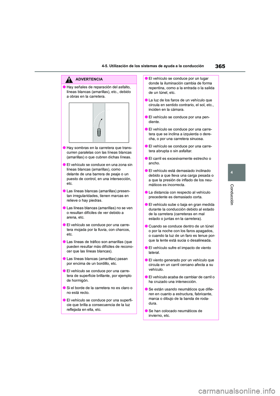 TOYOTA RAV4 2019  Manual del propietario (in Spanish) 365
4 
4-5. Utilización de los sistemas de ayuda a la conducción
Conducción
ADVERTENCIA
●Hay señales de reparación del asfalto,  
líneas blancas (amarillas), etc., debido  a obras en la carret