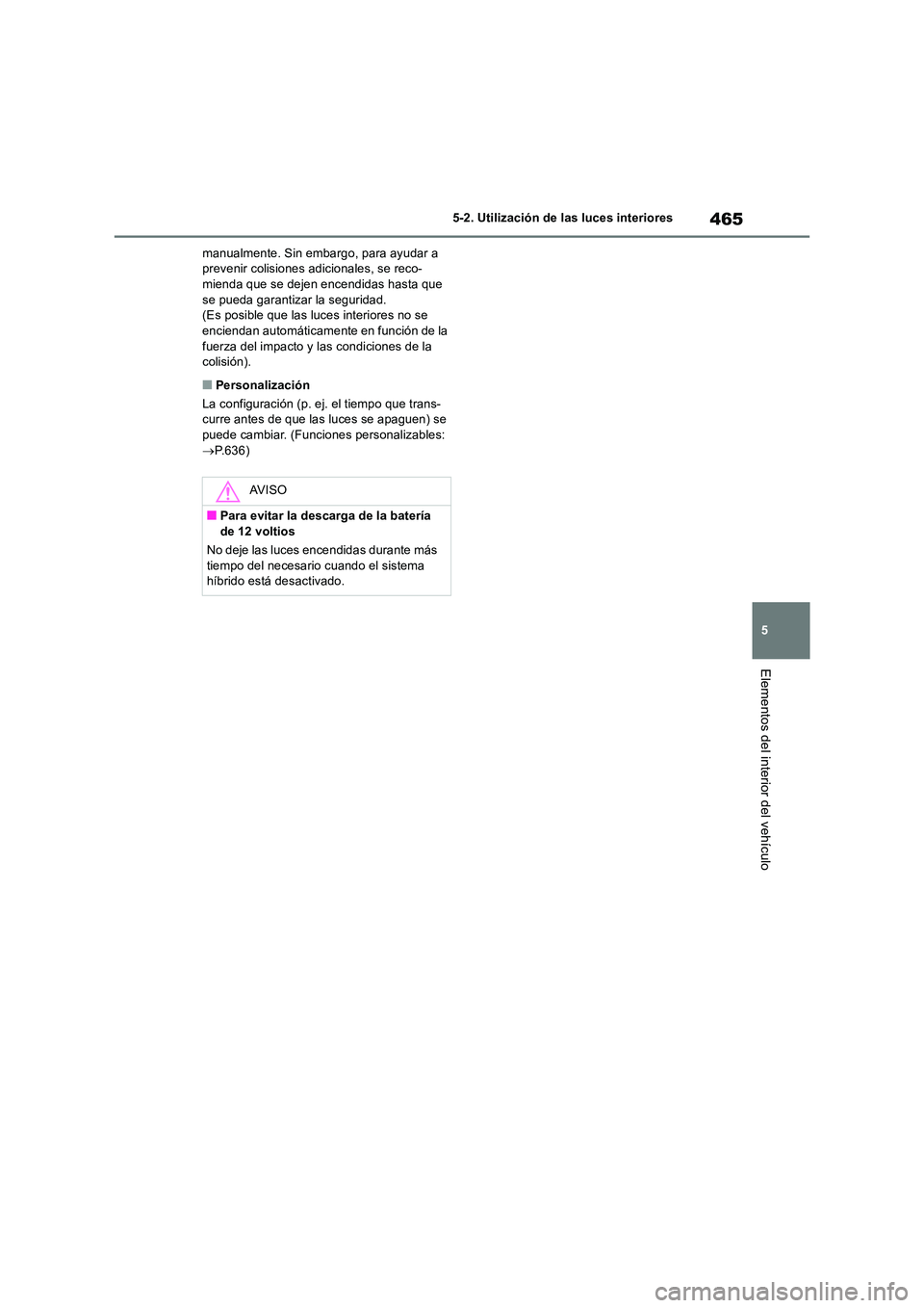 TOYOTA RAV4 2019 Manual del propietario (in Spanish) 465
5
5-2. Utilización de las luces interiores
Elementos del interior del vehículo
manualmente. Sin embargo, para ayudar a prevenir colisiones adicionales, se reco-mienda que se dejen encendidas h TOYOTA RAV4 2019 Manual del propietario (in Spanish) 465
5
5-2. Utilización de las luces interiores
Elementos del interior del vehículo
manualmente. Sin embargo, para ayudar a prevenir colisiones adicionales, se reco-mienda que se dejen encendidas h