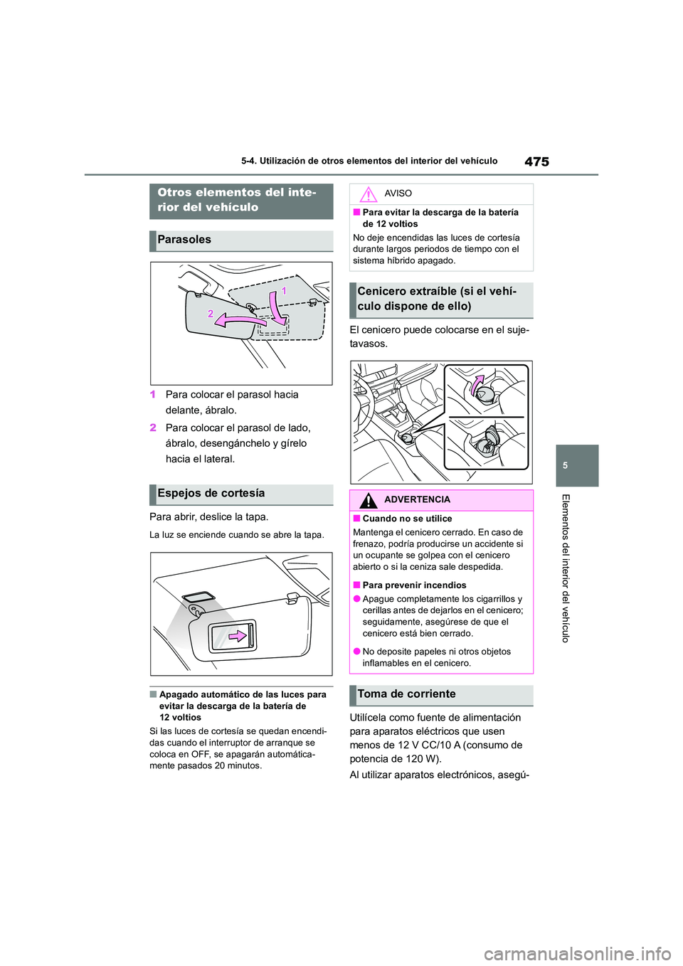 TOYOTA RAV4 2019  Manual del propietario (in Spanish) 475
5 
5-4. Utilización de otros elementos del interior del vehículo
Elementos del interior del vehículo
5-4.Utiliz ación de otros elementos de l in terior del vehículo
1 Para colocar el parasol 