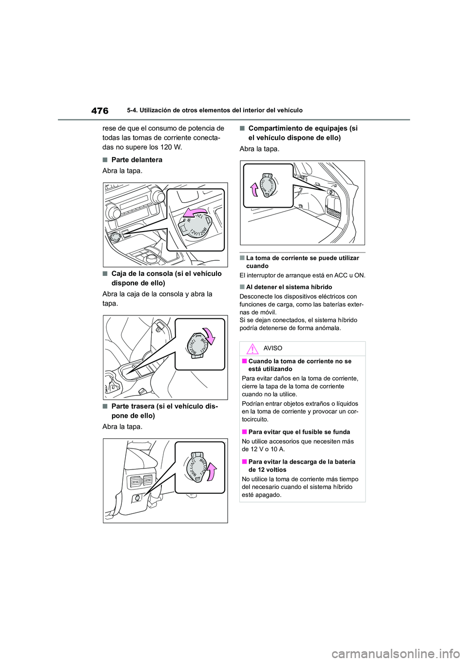 TOYOTA RAV4 2019  Manual del propietario (in Spanish) 4765-4. Utilización de otros elementos del interior del vehículo
rese de que el consumo de potencia de  
todas las tomas de corriente conecta-
das no supere los 120 W.
■Parte delantera 
Abra la ta