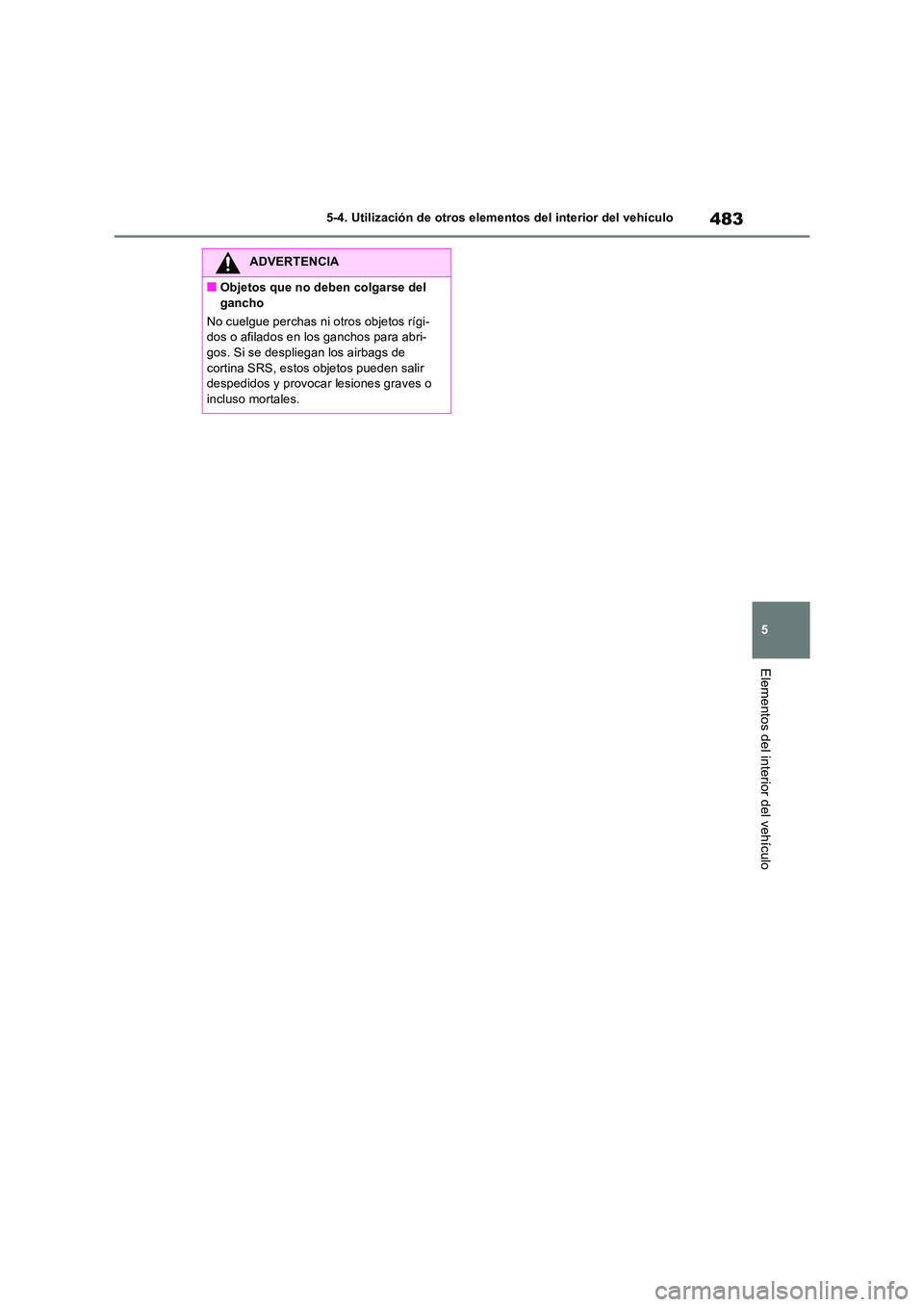 TOYOTA RAV4 2019 Manual del propietario (in Spanish) 483
5
5-4. Utilización de otros elementos del interior del vehículo
Elementos del interior del vehículo
ADVERTENCIA
■Objetos que no deben colgarse del
gancho
No cuelgue perchas ni otros objet TOYOTA RAV4 2019 Manual del propietario (in Spanish) 483
5
5-4. Utilización de otros elementos del interior del vehículo
Elementos del interior del vehículo
ADVERTENCIA
■Objetos que no deben colgarse del
gancho
No cuelgue perchas ni otros objet