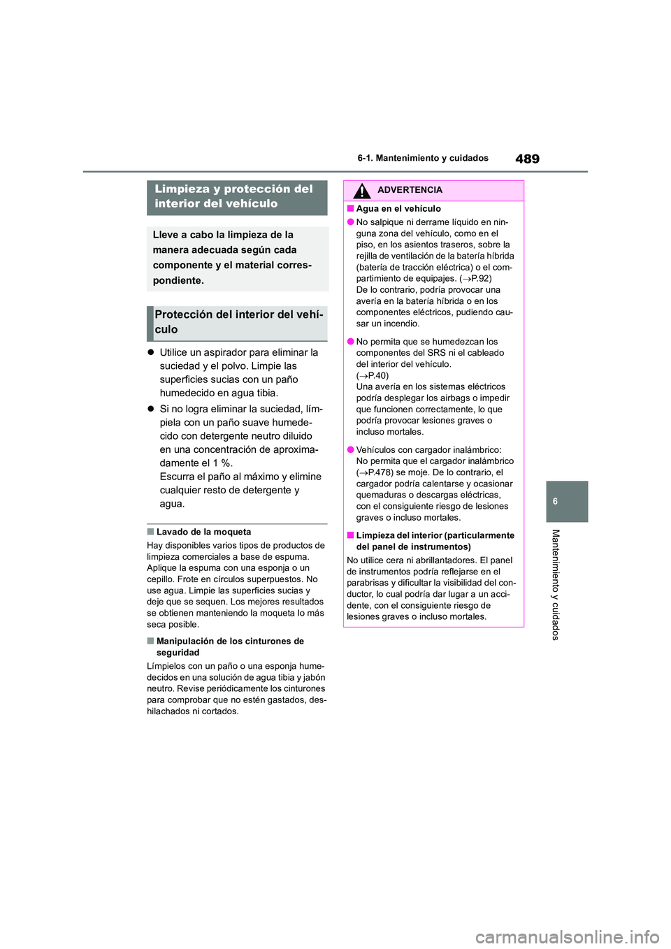 TOYOTA RAV4 2019 Manual del propietario (in Spanish) 489
6
6-1. Mantenimiento y cuidados
Mantenimiento y cuidados
Utilice un aspirador para eliminar la
suciedad y el polvo. Limpie las
superficies sucias con un paño
humedecido en agua tibia.
TOYOTA RAV4 2019 Manual del propietario (in Spanish) 489
6
6-1. Mantenimiento y cuidados
Mantenimiento y cuidados
Utilice un aspirador para eliminar la
suciedad y el polvo. Limpie las
superficies sucias con un paño
humedecido en agua tibia.
