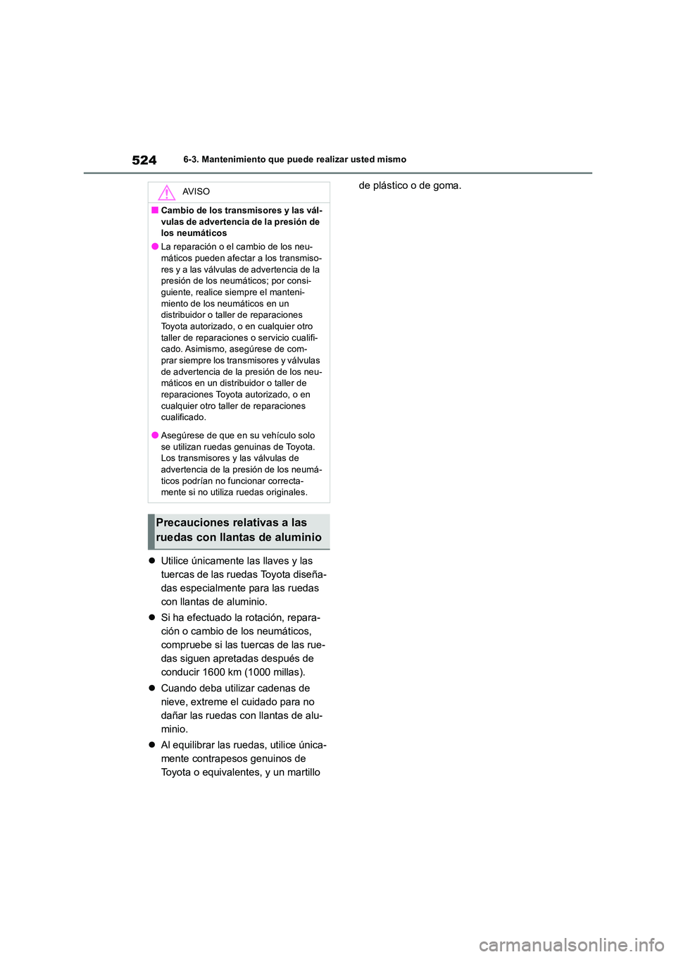 TOYOTA RAV4 2019  Manual del propietario (in Spanish) 5246-3. Mantenimiento que puede realizar usted mismo
Utilice únicamente las llaves y las  
tuercas de las ruedas Toyota diseña-
das especialmente para las ruedas 
con llantas de aluminio. 
 Si
