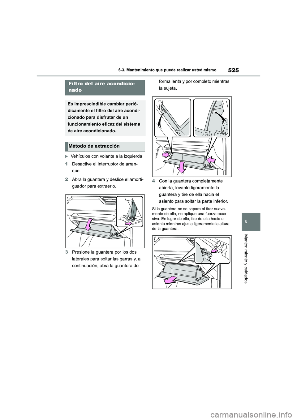 TOYOTA RAV4 2019  Manual del propietario (in Spanish) 525
6 6-3. Mantenimiento que puede realizar usted mismo
Mantenimiento y cuidados
Vehículos con volante a la izquierda
1Desactive el interruptor de arran-
que.
2Abra la guantera y deslice el amorti
