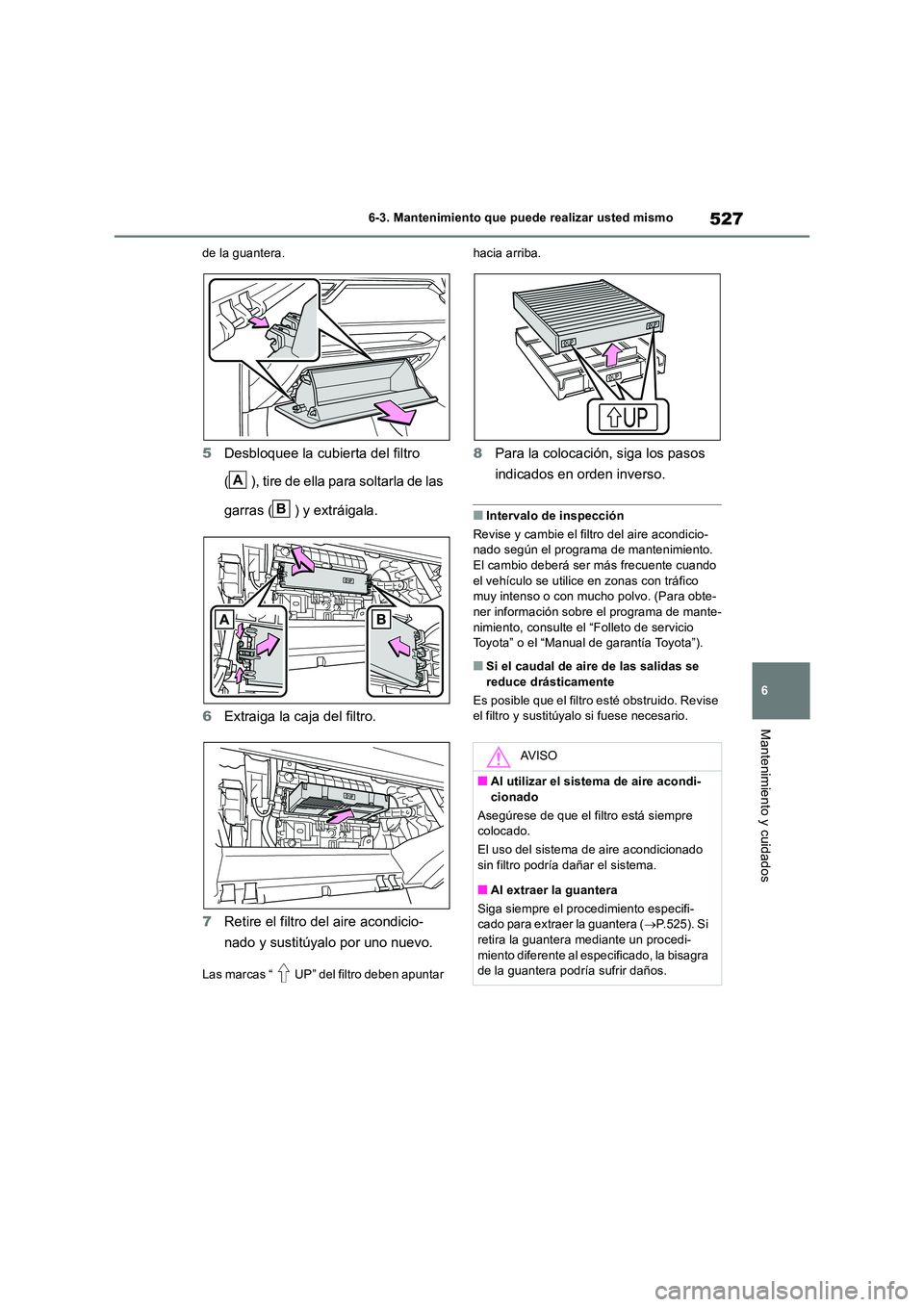 TOYOTA RAV4 2019  Manual del propietario (in Spanish) 527
6 
6-3. Mantenimiento que puede realizar usted mismo
Mantenimiento y cuidados
de la guantera.
5 Desbloquee la cubierta del filtro  
( ), tire de ella para soltarla de las  
garras ( ) y extráigal