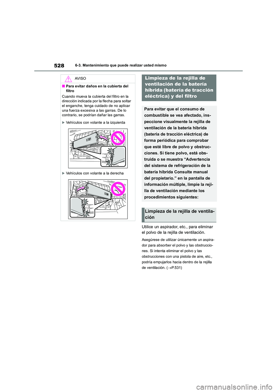 TOYOTA RAV4 2019  Manual del propietario (in Spanish) 5286-3. Mantenimiento que puede realizar usted mismo
Utilice un aspirador, etc., para eliminar  
el polvo de la rejilla de ventilación.
Asegúrese de utilizar únicamente un aspira- 
dor para absorbe