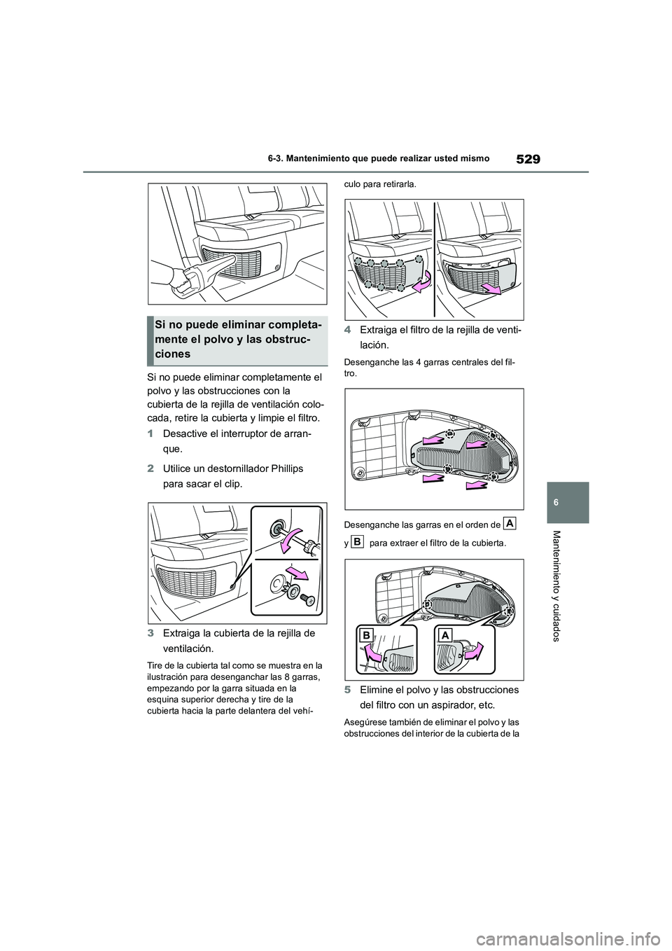 TOYOTA RAV4 2019  Manual del propietario (in Spanish) 529
6 6-3. Mantenimiento que puede realizar usted mismo
Mantenimiento y cuidados
Si no puede eliminar completamente el 
polvo y las obstrucciones con la 
cubierta de la rejilla de ventilación colo-
c