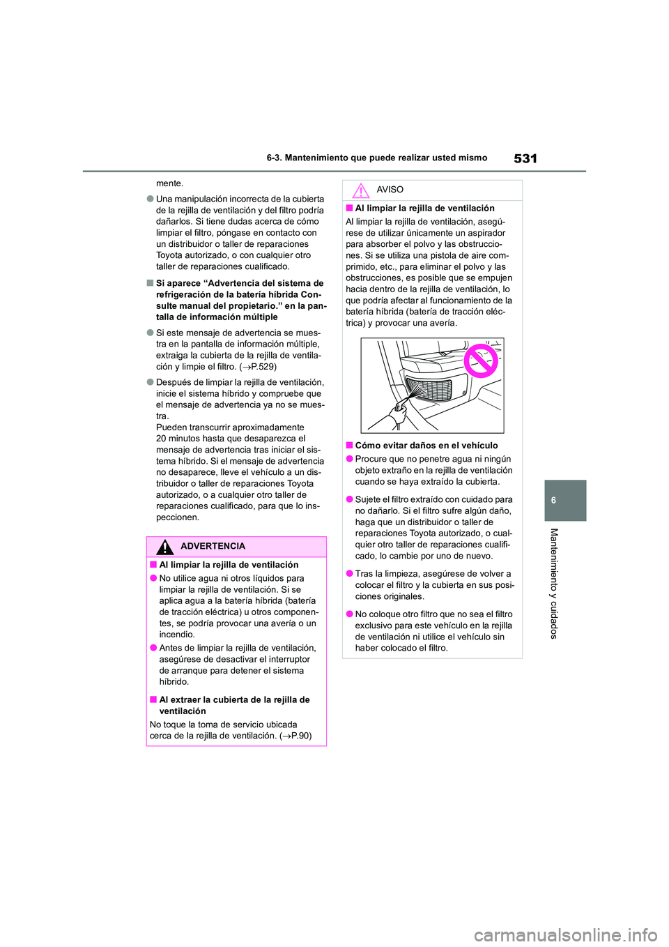 TOYOTA RAV4 2019  Manual del propietario (in Spanish) 531
6 
6-3. Mantenimiento que puede realizar usted mismo
Mantenimiento y cuidados
mente.
●Una manipulación incorrecta de la cubierta  
de la rejilla de ventilación y del filtro podría  dañarlos.