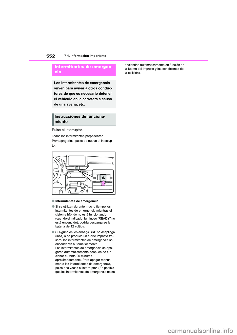 TOYOTA RAV4 2019  Manual del propietario (in Spanish) 5527-1. Información importante
7-1.In formación impo rtante
Pulse el interruptor.
Todos los intermitentes parpadearán. 
Para apagarlos, pulse de nuevo el interrup-
tor.
■Intermitentes de emergenc